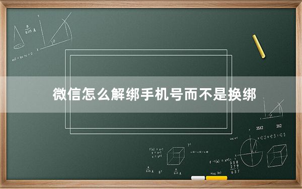 微信怎么解绑手机号而不是换绑_微信怎么解绑手机号