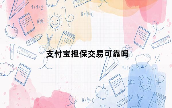 支付宝担保交易可靠吗_支付宝担保交易
