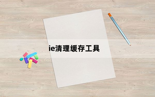 ie清理缓存工具_ie缓存清理