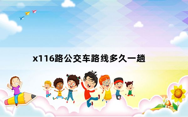 x116路公交车路线多久一趟_x116