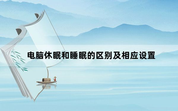 电脑休眠和睡眠的区别及相应设置_电脑休眠和睡眠的区别