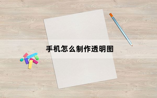 手机怎么制作透明图_透明图怎么制作