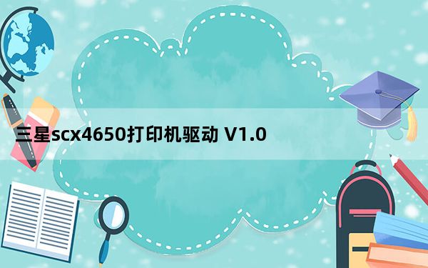三星scx4650打印机驱动 V1.0 官方版_三星scx4650打印机驱动 V1.0 官方版免费下载