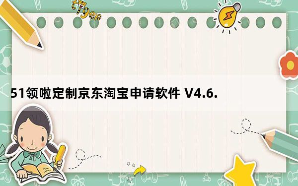 51领啦定制京东淘宝申请软件 V4.6.3 免费版_51领啦定制京东淘宝申请软件 V4.6.3 免费版免费下载