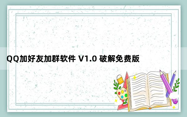 QQ加好友加群软件 V1.0 破解免费版_QQ加好友加群软件 V1.0 破解免费版免费下载