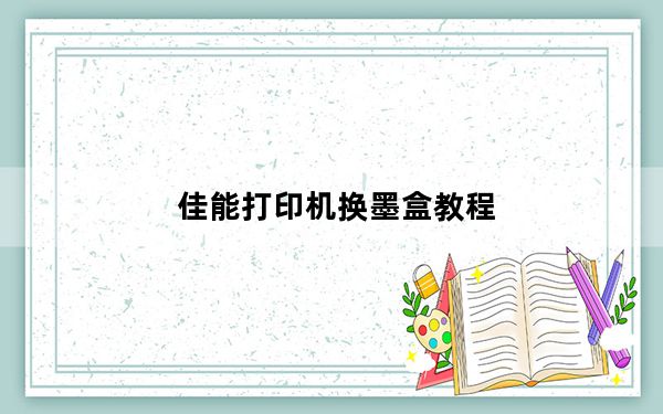 佳能打印机换墨盒教程_佳能打印机换墨盒