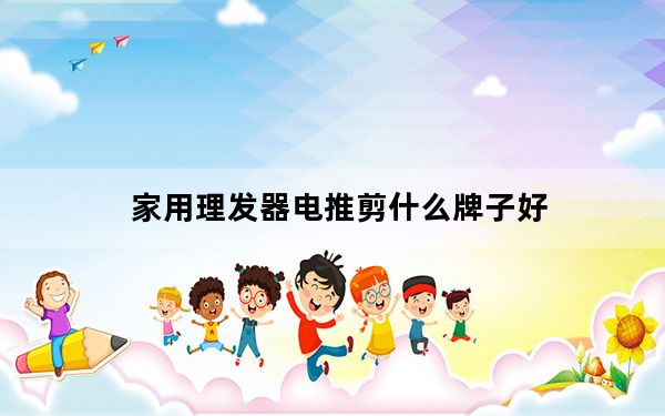 家用理发器电推剪什么牌子好_家用理发器