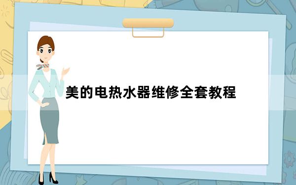 美的电热水器维修全套教程_美的电热水器维修