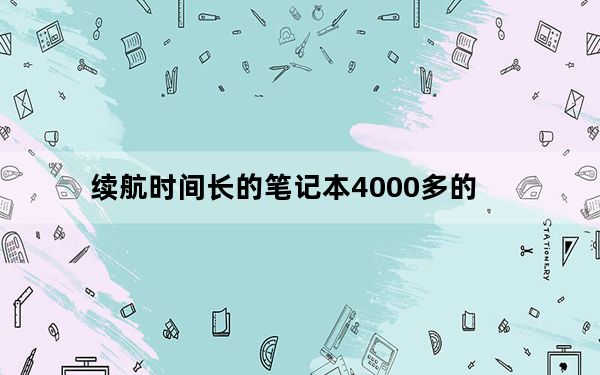 续航时间长的笔记本4000多的_续航时间长的笔记本