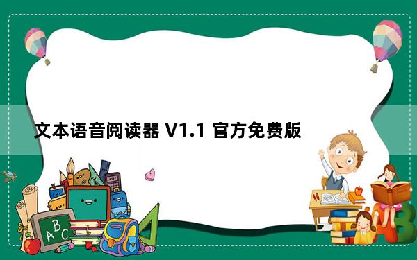 文本语音阅读器 V1.1 官方免费版_文本语音阅读器 V1.1 官方免费版免费下载