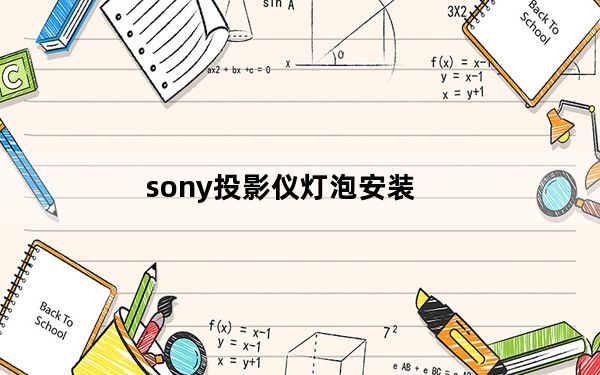 sony投影仪灯泡安装_索尼投影仪灯泡_索尼投影机灯泡