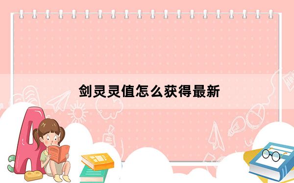 剑灵灵值怎么获得最新_剑灵灵值兑换码