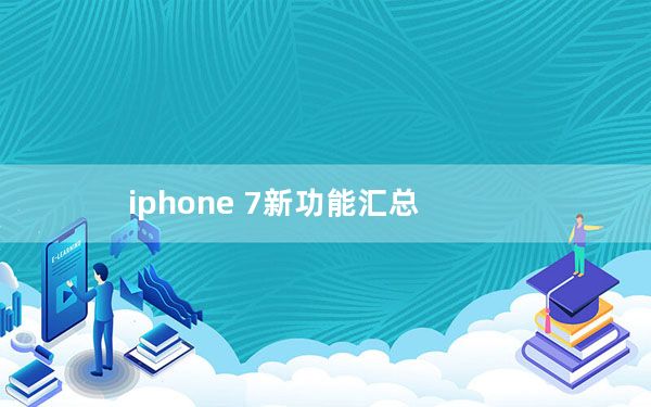 iphone 7新功能汇总_iphone7新功能