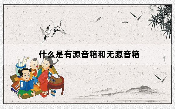 什么是有源音箱和无源音箱_什么是有源音箱
