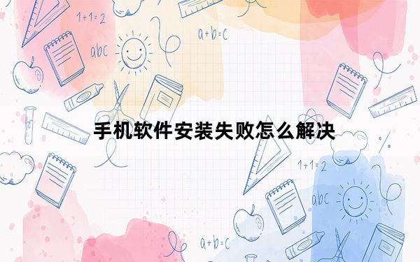 手机软件安装失败怎么解决_手机软件安卓