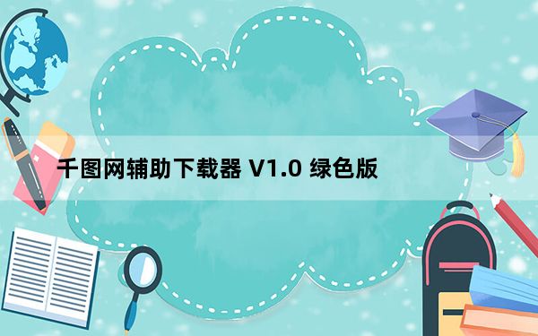 千图网辅助下载器 V1.0 绿色版_千图网辅助下载器 V1.0 绿色版免费下载