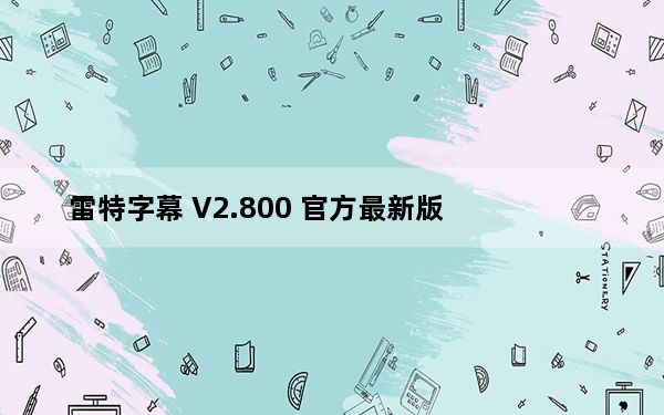 雷特字幕 V2.800 官方最新版_雷特字幕 V2.800 官方最新版免费下载