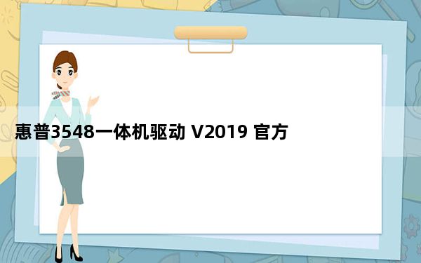 惠普3548一体机驱动 V2019 官方版_惠普3548一体机驱动 V2019 官方版免费下载