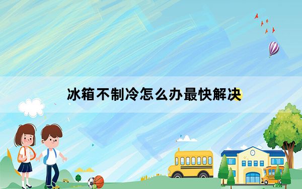 冰箱不制冷怎么办最快解决_冰箱不制冷怎么办
