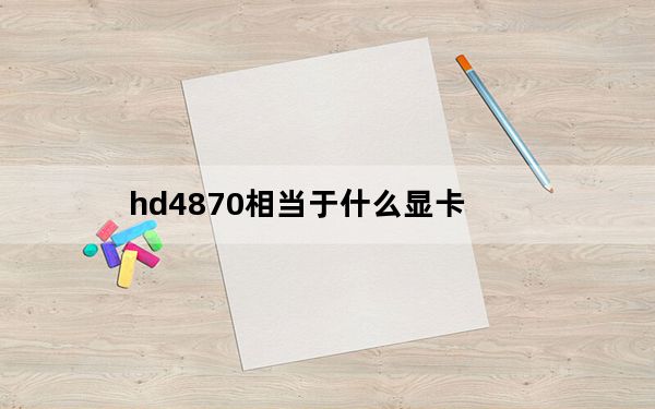hd4870相当于什么显卡_hd4870