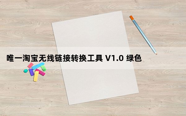 唯一淘宝无线链接转换工具 V1.0 绿色免费版_唯一淘宝无线链接转换工具 V1.0 绿色免费版免费下载