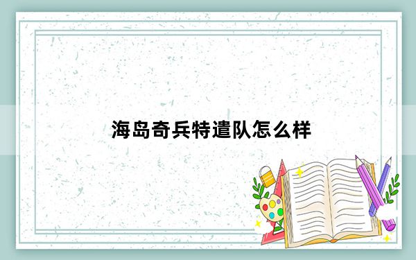 海岛奇兵特遣队怎么样_海岛奇兵特遣队攻略 快吧手游