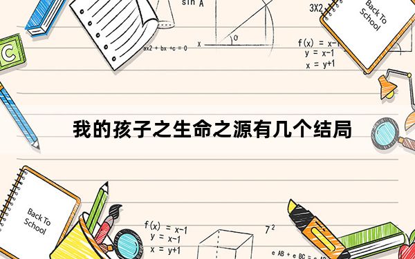 我的孩子之生命之源有几个结局_我的孩子之生命之源