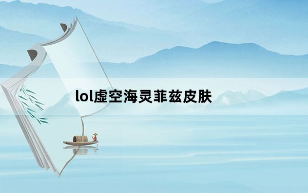 lol虚空海灵菲兹皮肤_lol虚空海灵菲兹皮肤展示