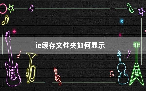 ie缓存文件夹如何显示_ie缓存文件夹