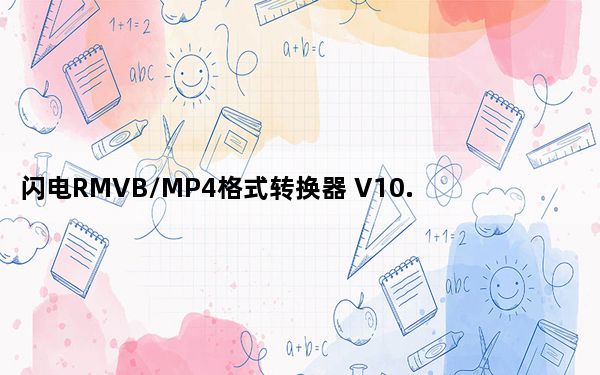 闪电RMVB/MP4格式转换器 V10.5.0 官方版_闪电RMVB/MP4格式转换器 V10.5.0 官方版免费下载