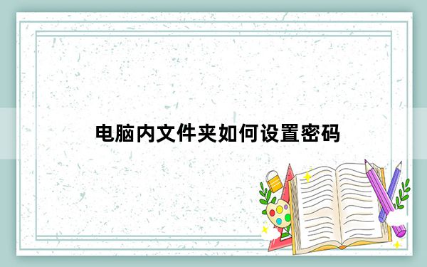 电脑内文件夹如何设置密码_电脑文件夹怎么设置密码