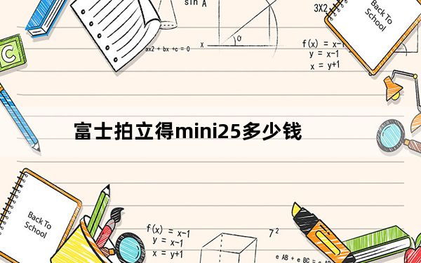 富士拍立得mini25多少钱_富士拍立得mini25