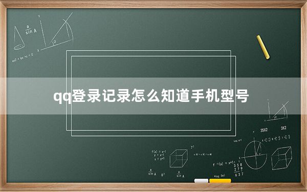 qq登录记录怎么知道手机型号_qq登陆记录