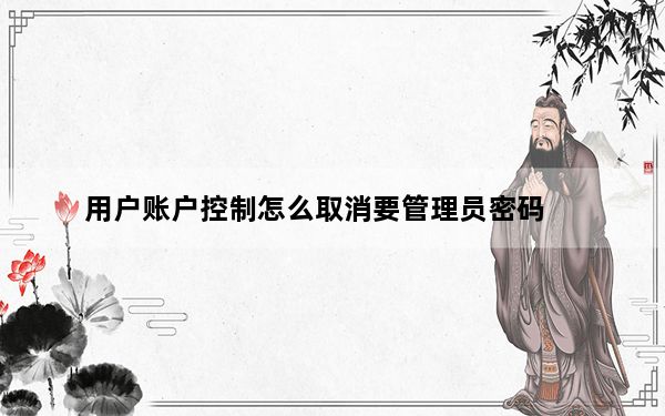 用户账户控制怎么取消要管理员密码_用户账户控制怎么取消