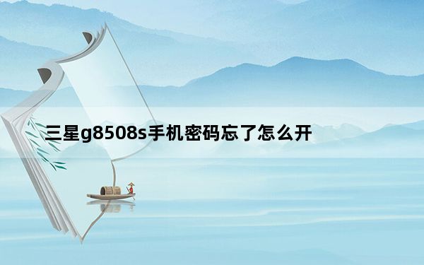 三星g8508s手机密码忘了怎么开_三星g808e