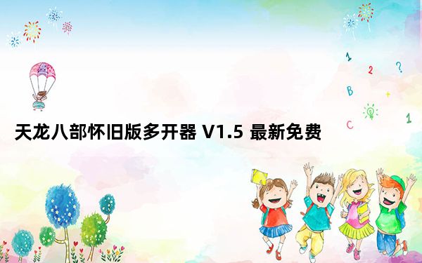 天龙八部怀旧版多开器 V1.5 最新免费版_天龙八部怀旧版多开器 V1.5 最新免费版免费下载