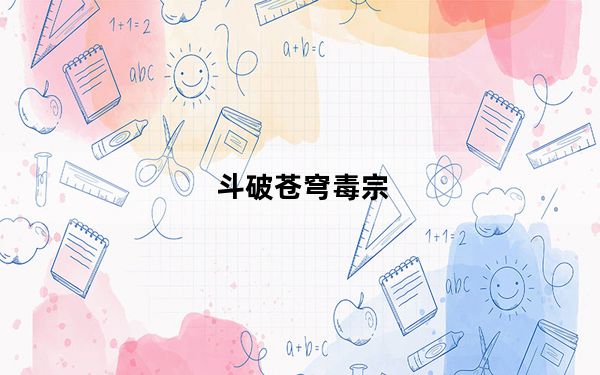 斗破苍穹毒宗_《斗破苍穹》玩毒宗家成长属性心得