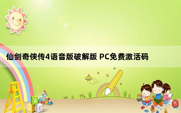 仙剑奇侠传4语音版破解版 PC免费激活码版_仙剑奇侠传4语音版破解版 PC免费激活码版免费下载