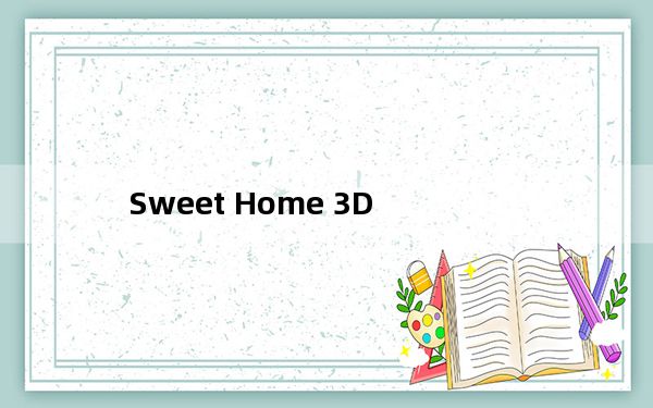 Sweet Home 3D_家装设计软件 V6.6 官方版_Sweet Home 3D_家装设计软件 V6.6 官方版免