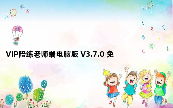 VIP陪练老师端电脑版 V3.7.0 免费PC版_VIP陪练老师端电脑版 V3.7.0 免费PC版免费下载