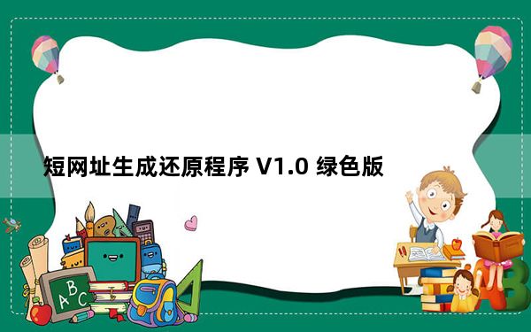 短网址生成还原程序 V1.0 绿色版_短网址生成还原程序 V1.0 绿色版免费下载