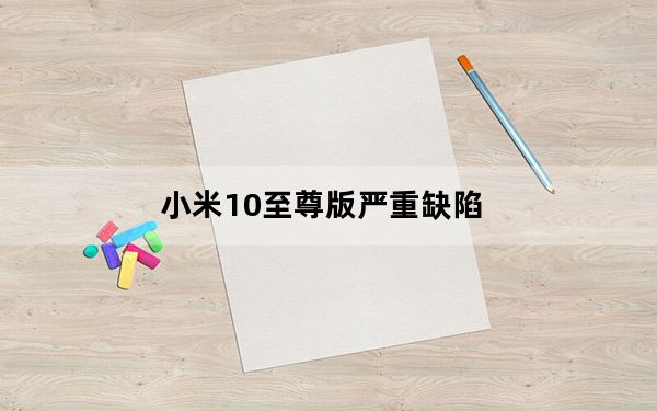 小米10至尊版严重缺陷_谈谈它的优缺点