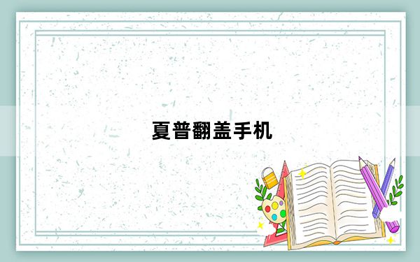 夏普翻盖手机_夏普翻盖手机哪款好