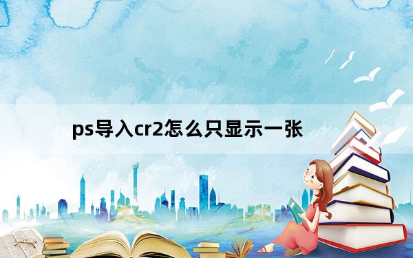 ps导入cr2怎么只显示一张_cr2文件