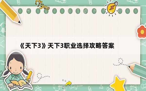 《天下3》天下3职业选择攻略答案_《天下3》天下3职业选择攻略