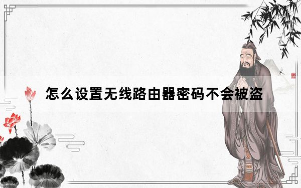 怎么设置无线路由器密码不会被盗_怎么设置无线路由器密码