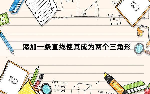 添加一条直线使其成为两个三角形_添加一条直线