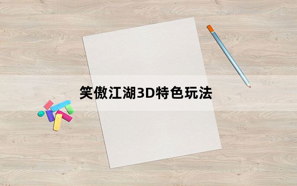 笑傲江湖3D特色玩法_笑傲江湖3D特色介绍 快吧手游