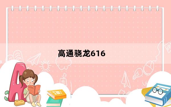 高通骁龙616_高通及骁龙616什么意思