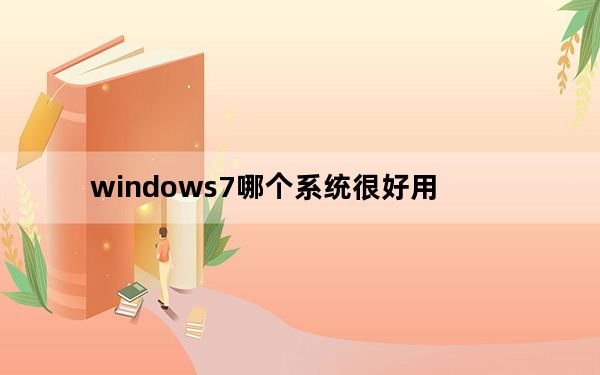 windows7哪个系统很好用_windows7系统好用吗